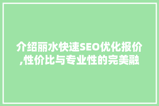 介绍丽水快速SEO优化报价,性价比与专业性的完美融合