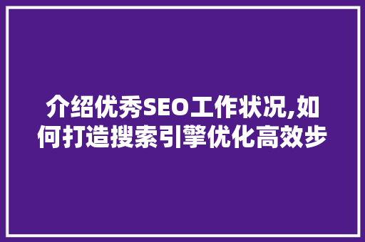 介绍优秀SEO工作状况,如何打造搜索引擎优化高效步骤