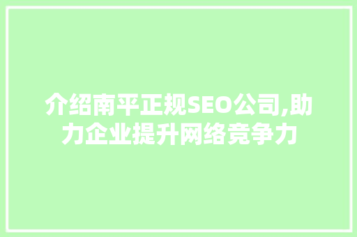 介绍南平正规SEO公司,助力企业提升网络竞争力