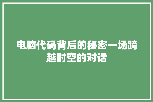 电脑代码背后的秘密一场跨越时空的对话