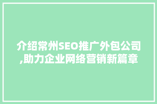 介绍常州SEO推广外包公司,助力企业网络营销新篇章