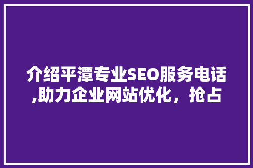 介绍平潭专业SEO服务电话,助力企业网站优化，抢占互联网市场先机