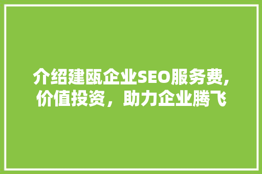 介绍建瓯企业SEO服务费,价值投资，助力企业腾飞