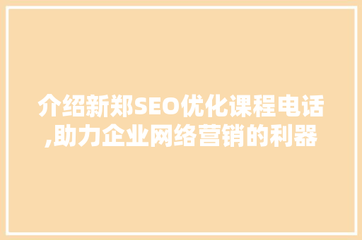 介绍新郑SEO优化课程电话,助力企业网络营销的利器