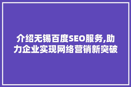 介绍无锡百度SEO服务,助力企业实现网络营销新突破
