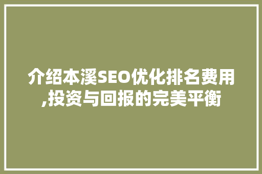 介绍本溪SEO优化排名费用,投资与回报的完美平衡