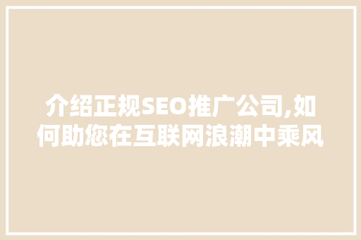 介绍正规SEO推广公司,如何助您在互联网浪潮中乘风破浪