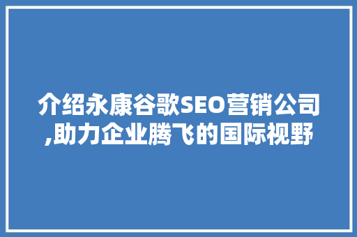 介绍永康谷歌SEO营销公司,助力企业腾飞的国际视野