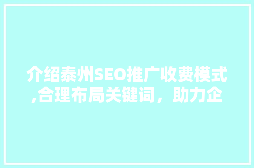 介绍泰州SEO推广收费模式,合理布局关键词，助力企业高效营销