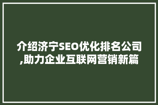 介绍济宁SEO优化排名公司,助力企业互联网营销新篇章