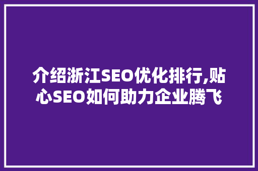 介绍浙江SEO优化排行,贴心SEO如何助力企业腾飞