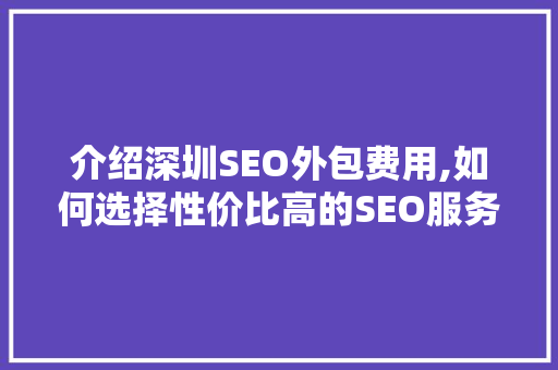 介绍深圳SEO外包费用,如何选择性价比高的SEO服务