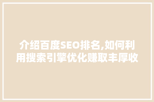 介绍百度SEO排名,如何利用搜索引擎优化赚取丰厚收益