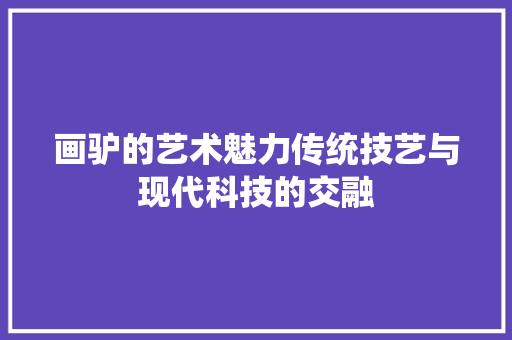 画驴的艺术魅力传统技艺与现代科技的交融