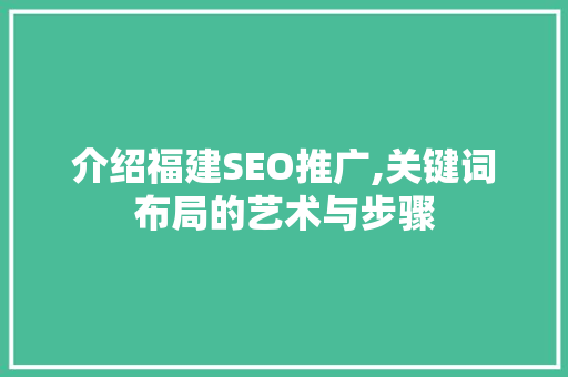 介绍福建SEO推广,关键词布局的艺术与步骤