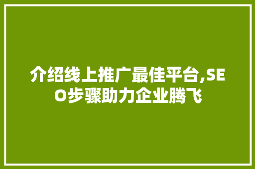 介绍线上推广最佳平台,SEO步骤助力企业腾飞