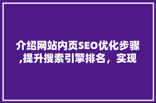 介绍网站内页SEO优化步骤,提升搜索引擎排名，实现网站流量增长