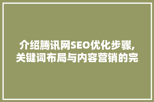 介绍腾讯网SEO优化步骤,关键词布局与内容营销的完美融合