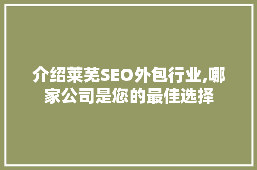 介绍莱芜SEO外包行业,哪家公司是您的最佳选择