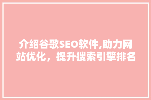 介绍谷歌SEO软件,助力网站优化，提升搜索引擎排名