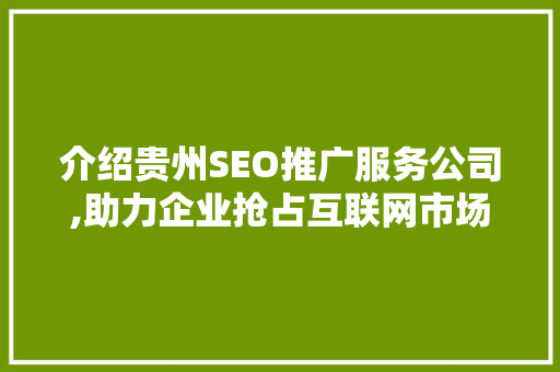 介绍贵州SEO推广服务公司,助力企业抢占互联网市场制高点