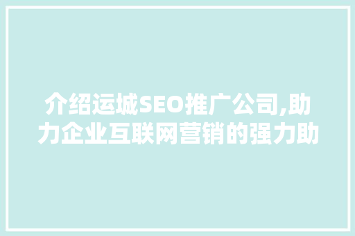 介绍运城SEO推广公司,助力企业互联网营销的强力助手