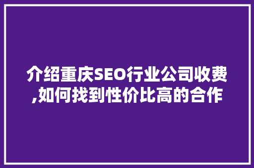 介绍重庆SEO行业公司收费,如何找到性价比高的合作伙伴
