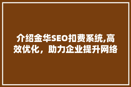 介绍金华SEO扣费系统,高效优化，助力企业提升网络竞争力