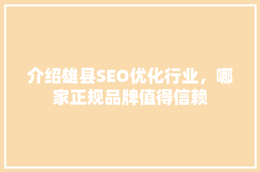 介绍雄县SEO优化行业，哪家正规品牌值得信赖