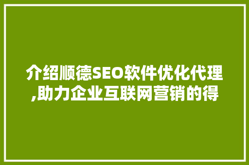 介绍顺德SEO软件优化代理,助力企业互联网营销的得力助手