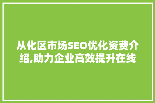 从化区市场SEO优化资费介绍,助力企业高效提升在线竞争力