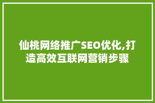 仙桃网络推广SEO优化,打造高效互联网营销步骤