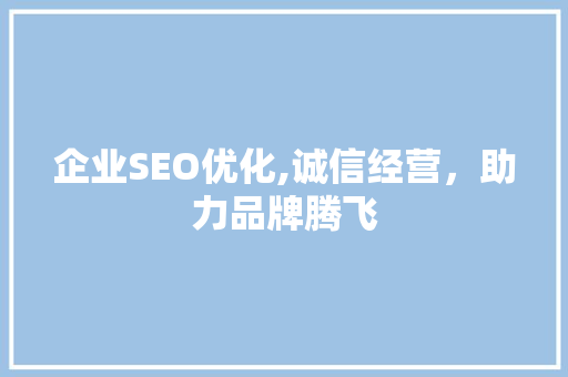 企业SEO优化,诚信经营，助力品牌腾飞