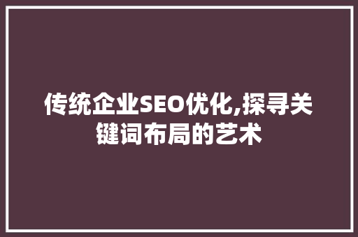 传统企业SEO优化,探寻关键词布局的艺术