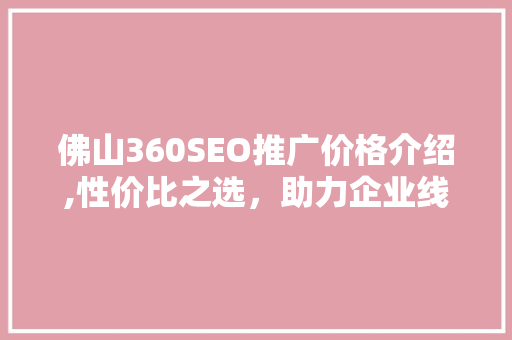 佛山360SEO推广价格介绍,性价比之选，助力企业线上腾飞