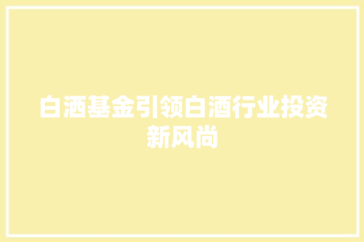 白洒基金引领白酒行业投资新风尚