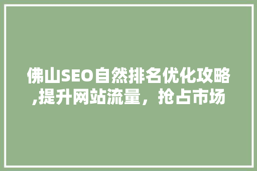 佛山SEO自然排名优化攻略,提升网站流量，抢占市场先机