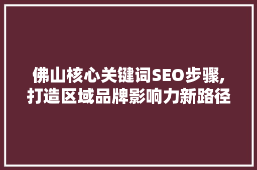 佛山核心关键词SEO步骤,打造区域品牌影响力新路径