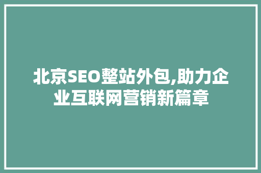 北京SEO整站外包,助力企业互联网营销新篇章