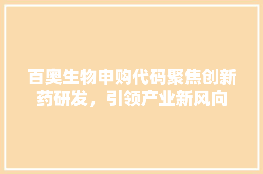 百奥生物申购代码聚焦创新药研发，引领产业新风向