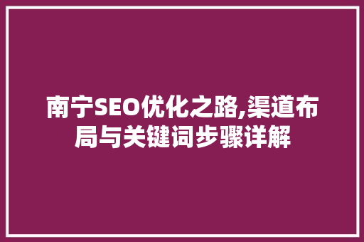 南宁SEO优化之路,渠道布局与关键词步骤详解