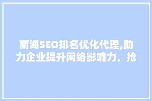 南海SEO排名优化代理,助力企业提升网络影响力，抢占市场先机