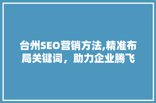 台州SEO营销方法,精准布局关键词，助力企业腾飞