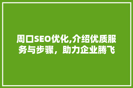 周口SEO优化,介绍优质服务与步骤，助力企业腾飞
