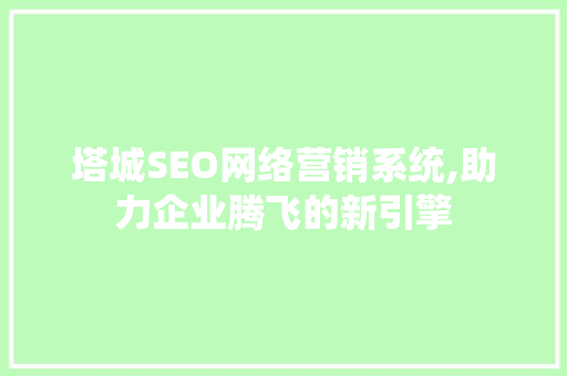 塔城SEO网络营销系统,助力企业腾飞的新引擎