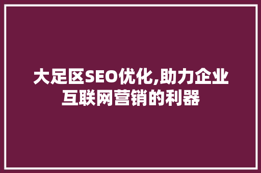 大足区SEO优化,助力企业互联网营销的利器
