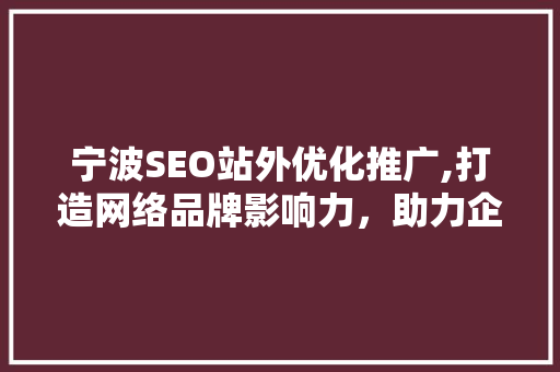 宁波SEO站外优化推广,打造网络品牌影响力，助力企业腾飞
