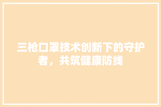 三枪口罩技术创新下的守护者，共筑健康防线