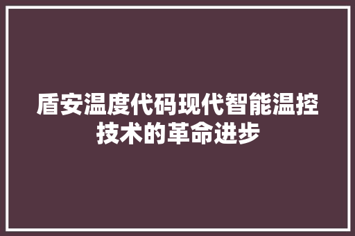 盾安温度代码现代智能温控技术的革命进步