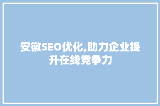 安徽SEO优化,助力企业提升在线竞争力